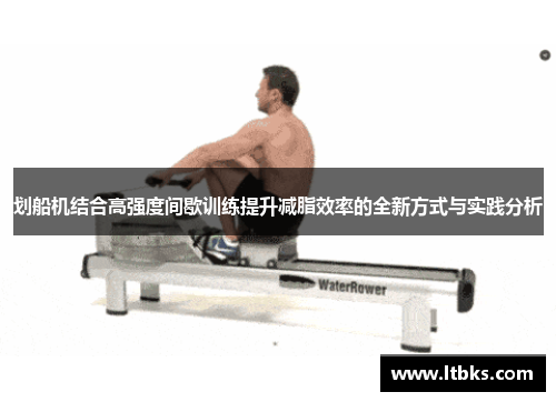 划船机结合高强度间歇训练提升减脂效率的全新方式与实践分析